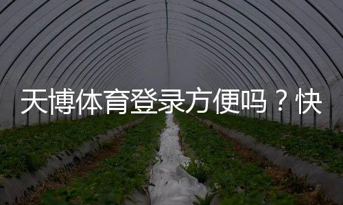 天博体育登录方便吗?快速注册与登录流程、常见问题与安全性全解析