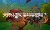 天博体育可靠吗靠谱吗？真实测评、平台安全与用户投诉全面解析
