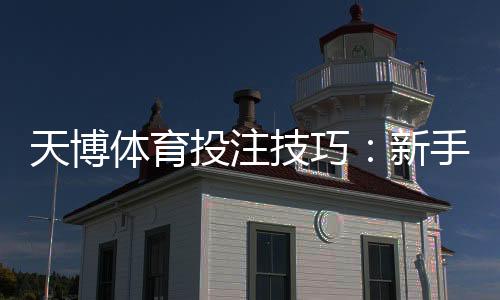 天博体育投注技巧:新手必学投注技巧与实战盈利攻略
