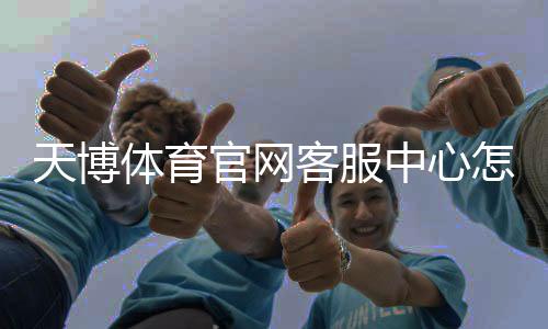 天博体育官网客服中心怎么联系？官方联系方式、在线客服与常见问题详解
