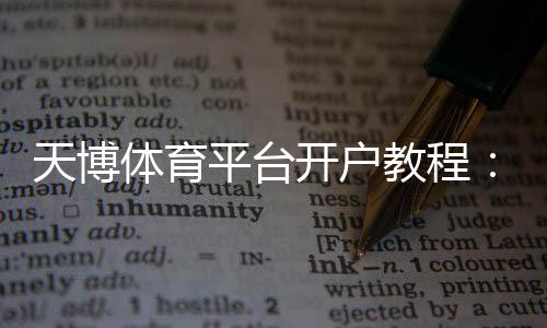 天博体育平台开户教程:新手注册流程、实名认证与安全注意事项