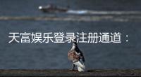 天富娱乐登录注册通道：快速注册指南与独家优惠领取