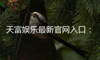 天富娱乐最新官网入口：畅享顶级棋牌电游的尊贵体验