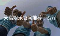 天富娱乐官网推荐：资深玩家揭秘高胜率游戏攻略