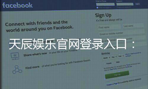 天辰娱乐官网登录入口：畅享高效安全的娱乐新体验