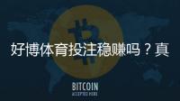 好博体育投注稳赚吗？真相解析、风险评估与理性投注策略