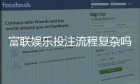 富联娱乐投注流程复杂吗？3分钟详解新手快速上手技巧
