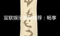 富联娱乐官网推荐：畅享顶级棋牌电游的尊贵体验