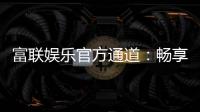 富联娱乐官方通道：畅享顶级棋牌电游的尊贵体验