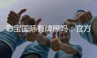 彩宝国际有牌照吗：官方认证安全可靠