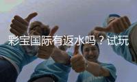 彩宝国际有返水吗？试玩体验分享