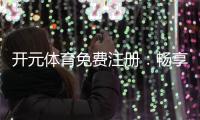 开元体育免费注册：畅享顶级体育赛事与电子游艺双重乐趣