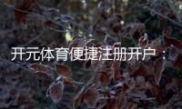 开元体育便捷注册开户：三步完成轻松畅玩热门电子游艺