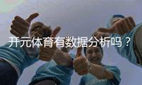 开元体育有数据分析吗？深度解析其数据统计与预测功能