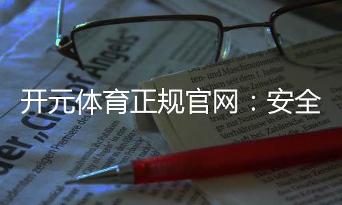 开元体育正规官网：安全可靠的在线娱乐平台首选