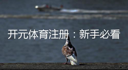开元体育注册:新手必看的开户礼金与游戏攻略