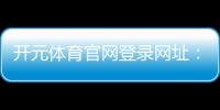 开元体育官网登录网址：畅享顶级棋牌电游的极致体验