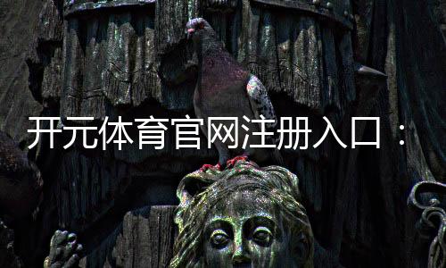 开元体育官网注册入口:畅享棋牌电游的顶级娱乐体验