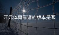 开元体育靠谱的版本是哪一个？资深玩家实测推荐最佳选择