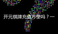 开元棋牌充值方便吗？一文详解充值流程与到账速度