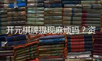 开元棋牌提现麻烦吗？资深玩家分享快速到账技巧