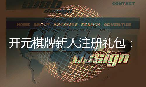 开元棋牌新人注册礼包：首存豪礼与高额返水等你拿