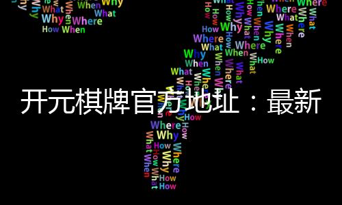 开元棋牌官方地址:最新官网入口及游戏体验全解析