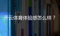 开云体育体验感怎么样？真实用户测评：界面、玩法、赔率与提现全面解析