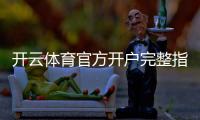 开云体育官方开户完整指南：新手注册、实名认证与充值安全注意事项