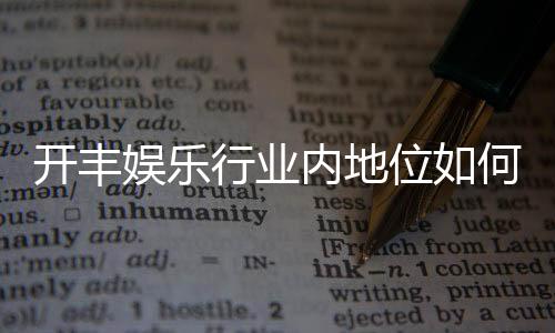 开丰娱乐行业内地位如何?揭秘其在棋牌娱乐市场的领先优势