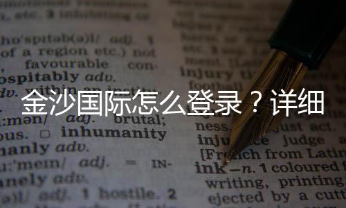 金沙国际怎么登录?详细步骤与安全登录指南