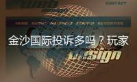 金沙国际投诉多吗？玩家真实反馈与避坑指南