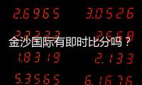金沙国际有即时比分吗？最新比分查询与赛事动态一览