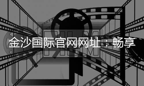 金沙国际官网网址:畅享高端棋牌与电子游艺的终极乐园