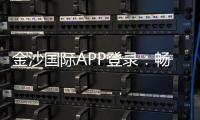 金沙国际APP登录：畅享顶级棋牌电游的尊贵体验