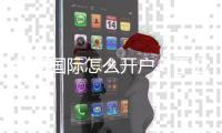 银河国际怎么开户？手把手教你快速注册流程