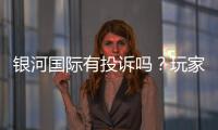 银河国际有投诉吗？玩家真实反馈与投诉处理解析