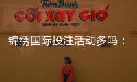 锦绣国际投注活动多吗：精彩纷呈等你来挑战