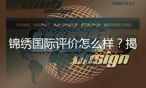 锦绣国际评价怎么样?揭开其实力与魅力的真相