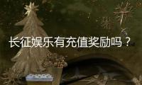 长征娱乐有充值奖励吗？新会员首充福利与高额返利详解