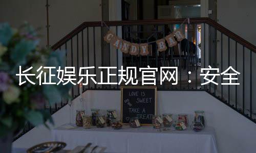 长征娱乐正规官网:安全可靠的在线娱乐平台首选
