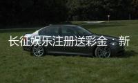 长征娱乐注册送彩金：新会员首存礼金最高可领1888元