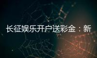 长征娱乐开户送彩金：新会员专享豪礼首存即送8888元彩金