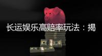 长运娱乐高赔率玩法：揭秘稳赢技巧与高回报策略