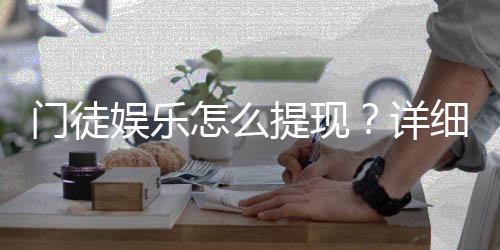 门徒娱乐怎么提现?详细步骤与到账时间解析