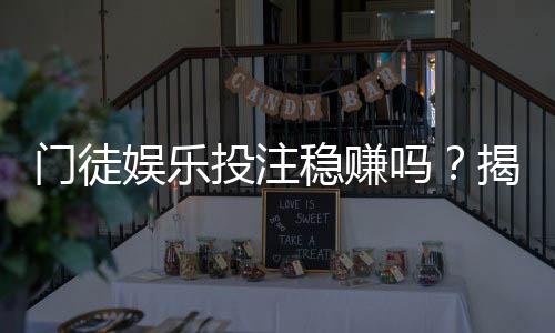 门徒娱乐投注稳赚吗?揭秘高胜率玩家的实战策略与风险控制