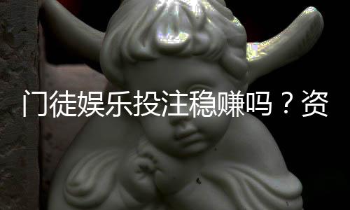 门徒娱乐投注稳赚吗?资深玩家揭秘真实盈利策略