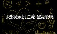门徒娱乐投注流程复杂吗？3分钟带你快速掌握全步骤