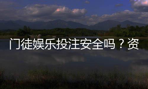 门徒娱乐投注安全吗?资深玩家解析平台可靠性与资金保障