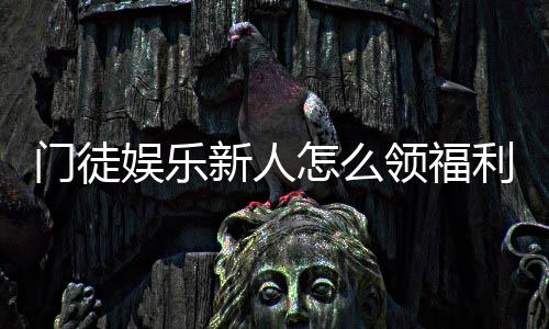 门徒娱乐新人怎么领福利?手把手教你轻松获取新人礼包